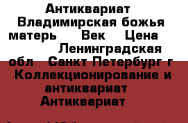 Антиквариат. Владимирская божья матерь. 19 Век. › Цена ­ 18 000 - Ленинградская обл., Санкт-Петербург г. Коллекционирование и антиквариат » Антиквариат   